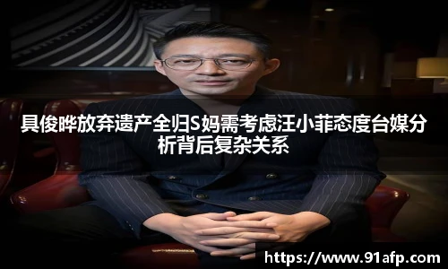 PG娱乐具俊晔放弃遗产全归S妈需考虑汪小菲态度台媒分析背后复杂关系