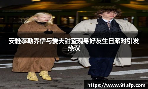 PG娱乐安雅泰勒乔伊与爱夫甜蜜现身好友生日派对引发热议
