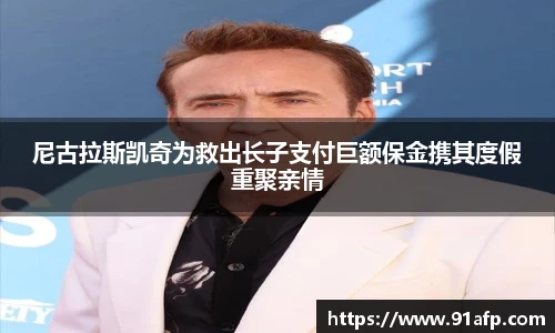 PG娱乐尼古拉斯凯奇为救出长子支付巨额保金携其度假重聚亲情