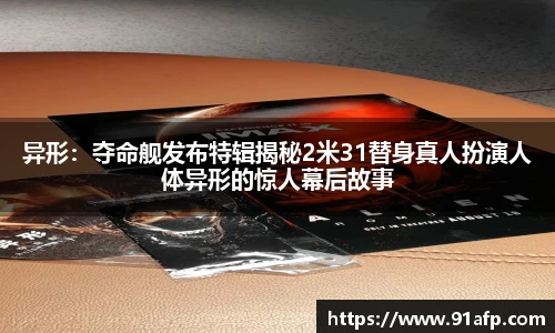PG娱乐异形：夺命舰发布特辑揭秘2米31替身真人扮演人体异形的惊人幕后故事